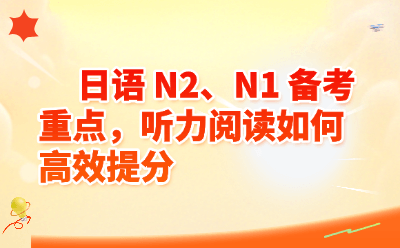 日语 N2、N1 备考重点，听力阅读如何高效提分
