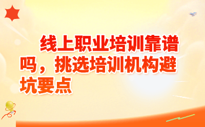 线上职业培训靠谱吗，挑选培训机构避坑要点