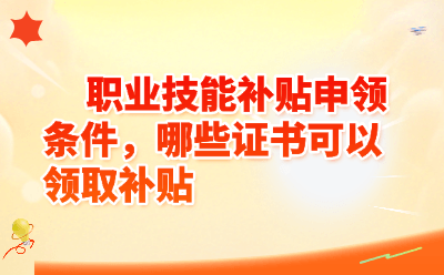职业技能补贴申领条件,哪些证书可以领取补贴
