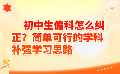初中生偏科怎么纠正？5个简单可行的学科补强思路（附每日计划）