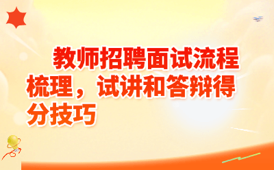教师招聘面试流程梳理，试讲和答辩得分技巧