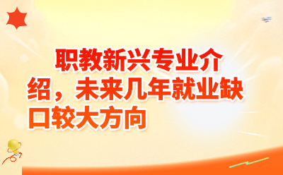 职教新兴专业介绍，未来几年就业缺口较大方向