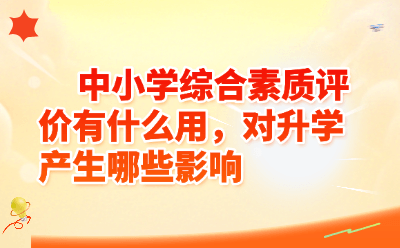 中小学综合素质评价有用吗？对升学的具体影响详解