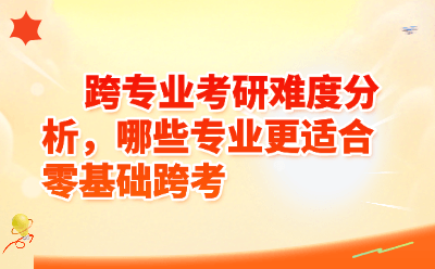 跨专业考研难度分析，哪些专业更适合零基础跨考