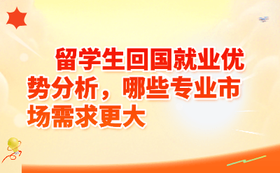 留学生回国就业优势分析，哪些专业市场需求更大