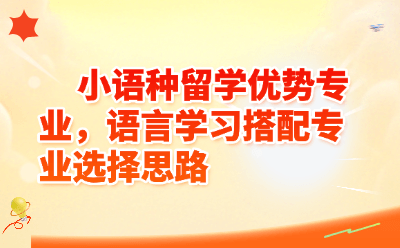 小语种留学优势专业有哪些？语言+专业搭配思路全攻略