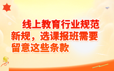 线上教育行业规范新规，选课报班需要留意这些条款