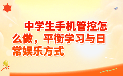 中学生手机管控怎么做，平衡学习与日常娱乐方式