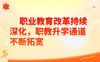 职业教育改革持续深化,职教升学通道不断拓宽