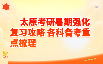 太原考研暑期强化复习攻略｜各科备考重点&高效复习规划全覆盖