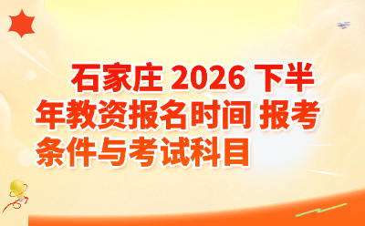 石家庄 2026 下半年教资报名时间 报考条件与考试科目