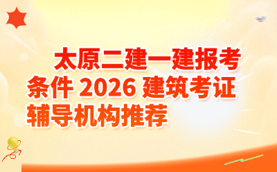 2026 太原一建二建报考条件详解｜建筑考证辅导机构怎么选
