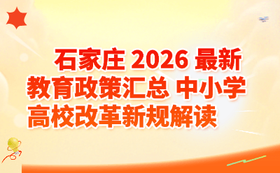 石家庄2026教育政策汇总｜中小学及高校改革新规全面解读