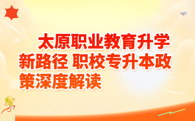 太原职校专升本政策解读｜职业教育升学新路径